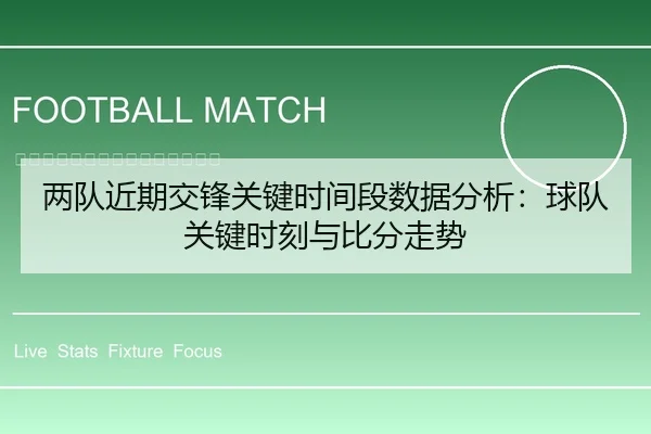 两队近期交锋关键时间段数据分析：球队关键时刻与比分走势